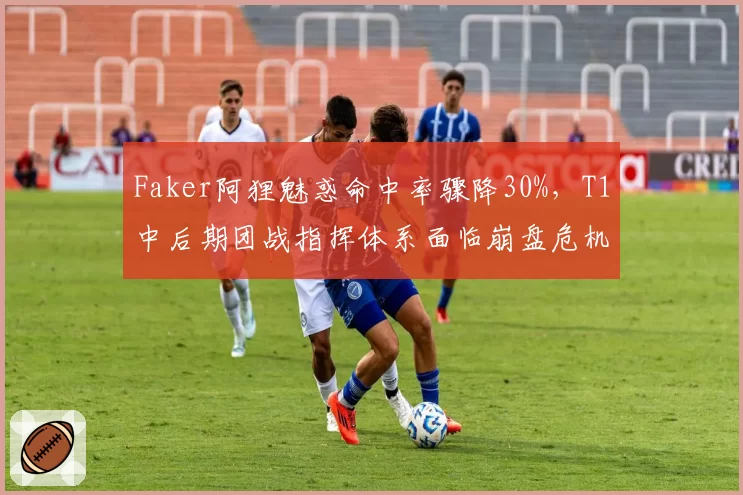 Faker阿狸魅惑命中率骤降30%，T1中后期团战指挥体系面临崩盘危机