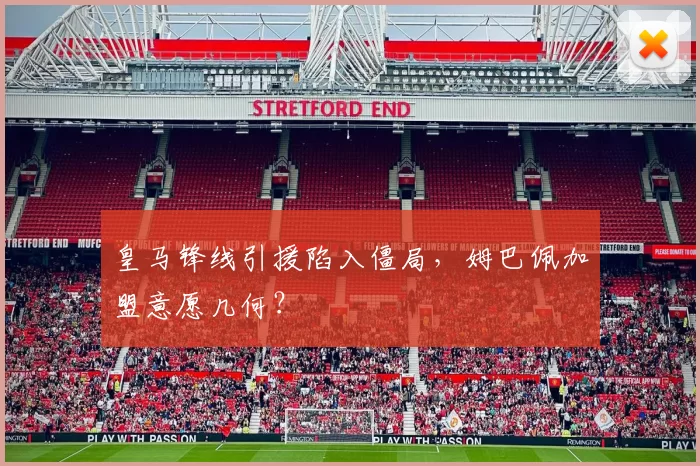 皇马锋线引援陷入僵局，姆巴佩加盟意愿几何？