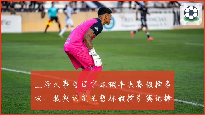 上海久事与辽宁本钢半决赛假摔争议,裁判认定王哲林假摔引舆论撕裂?