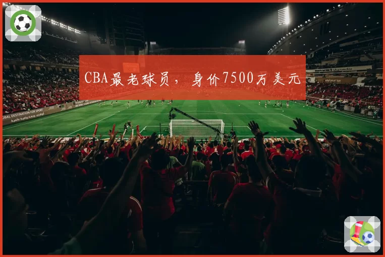 CBA最老球员,身价7500万美元