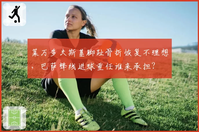 莱万多夫斯基脚趾骨折恢复不理想，巴萨锋线进球重任谁来承担？
