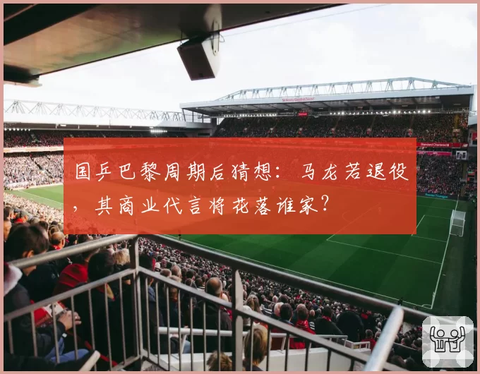 国乒巴黎周期后猜想：马龙若退役，其商业代言将花落谁家？