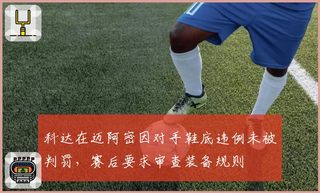 科达在迈阿密因对手鞋底违例未被判罚，赛后要求审查装备规则