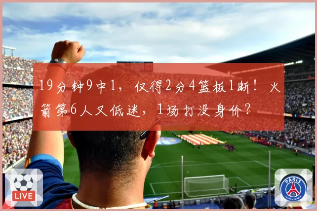 19分钟9中1，仅得2分4篮板1断！火箭第6人又低迷，1场打没身价？