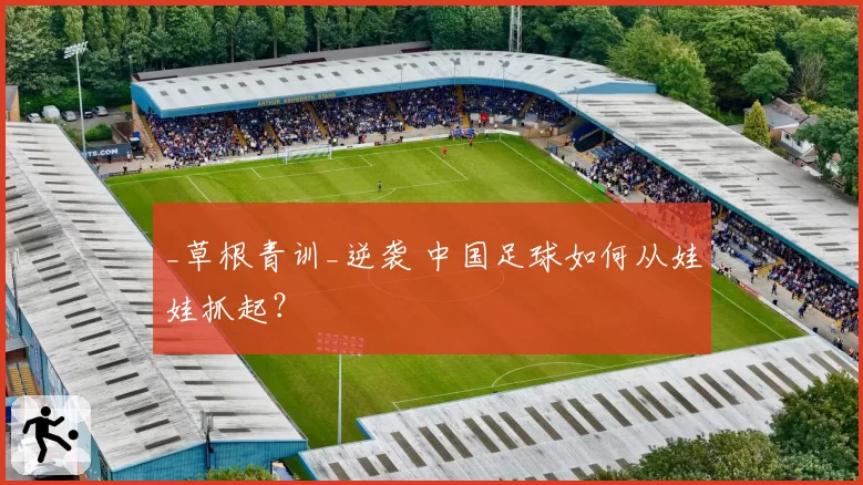 _草根青训_逆袭 中国足球如何从娃娃抓起?
