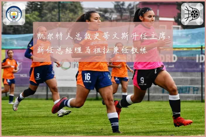 凯尔特人总裁史蒂文斯升任主席,新任总经理马祖拉兼任教练