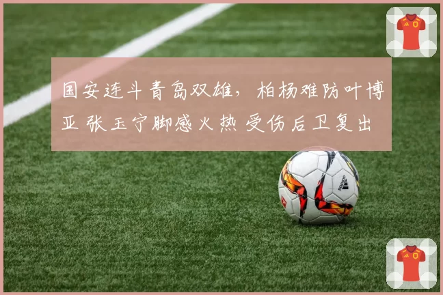 国安连斗青岛双雄，柏杨难防叶博亚 张玉宁脚感火热 受伤后卫复出