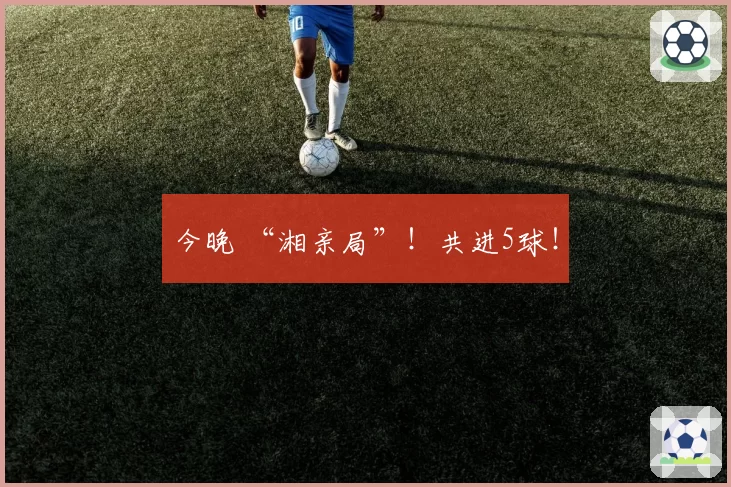 今晚 “湘亲局”！共进5球！