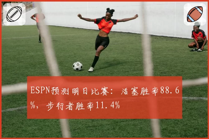 ESPN预测明日比赛:活塞胜率88.6%,步行者胜率11.4%