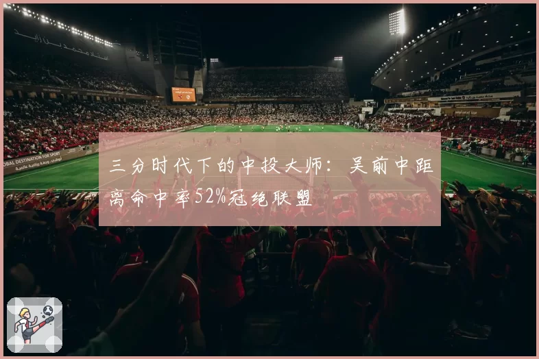 三分时代下的中投大师：吴前中距离命中率52%冠绝联盟