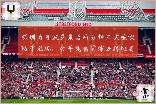 深圳马可波罗最后两分钟三次被吹防守犯规，对手凭借罚球逆转胜局