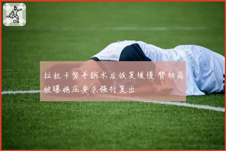 拉杜卡努手腕术后恢复缓慢 赞助商被曝施压要求强行复出