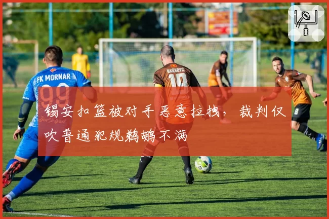 锡安扣篮被对手恶意拉拽，裁判仅吹普通犯规鹈鹕不满