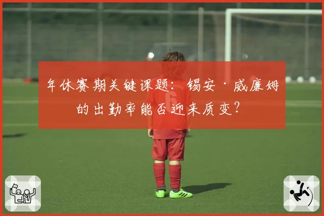 年休赛期关键课题：锡安·威廉姆森的出勤率能否迎来质变？