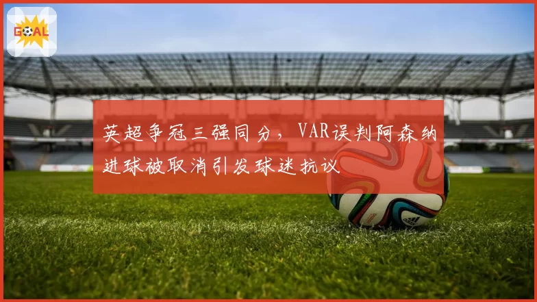 英超争冠三强同分,VAR误判阿森纳进球被取消引发球迷抗议